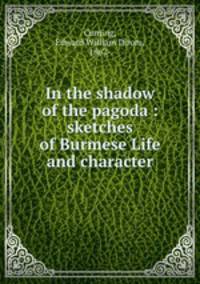 In the shadow of the pagoda : sketches of Burmese Life and character