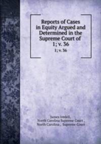 Reports of Cases in Equity Argued and Determined in the Supreme Court of .. 1; v. 36