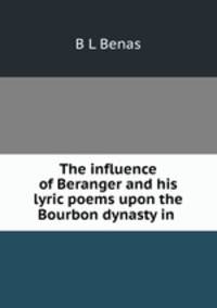 The influence of Beranger and his lyric poems upon the Bourbon dynasty in .