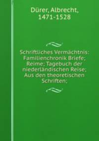 Schriftliches Vermchtnis: Familienchronik Briefe; Reime; Tagebuch der niederlndischen Reise; Aus den theoretischen Schriften;