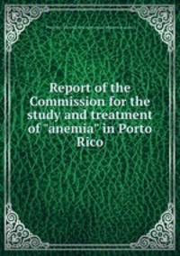Report of the Commission for the study and treatment of "anemia" in Porto Rico