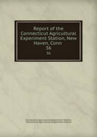 Report of the Connecticut Agricultural Experiment Station, New Haven, Conn .. 36