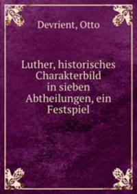 Luther, historisches Charakterbild in sieben Abtheilungen, ein Festspiel