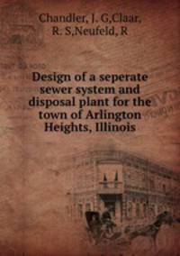 Design of a seperate sewer system and disposal plant for the town of Arlington Heights, Illinois