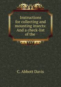 Instructions for collecting and mounting insects: And a check-list of the .