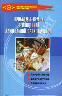 Проблемы семьи, отягощенной алкогольной зависимостью: актуальность, диагностика, коррекция