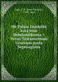He Palaia Diatheke kata tous Hebdomekonta = Vetus Testamentum Graecum juxta Septuaginta
