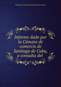 Informe dado por la Camara de comercio de Santiago de Cuba, a consulta del .