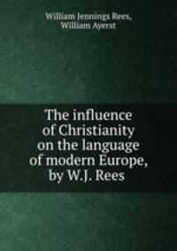 The influence of Christianity on the language of modern Europe, by W.J. Rees .