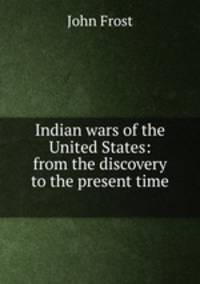 Indian wars of the United States: from the discovery to the present time .