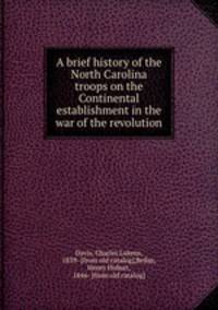A brief history of the North Carolina troops on the Continental establishment in the war of the revolution