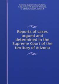 Reports of cases argued and determined in the Supreme Court of the territory of Arizona