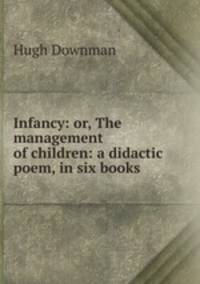 Infancy: or, The management of children: a didactic poem, in six books