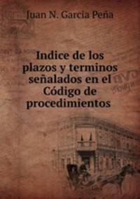 Indice de los plazos y terminos senalados en el Codigo de procedimientos .