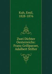 Zwei Dichter Oesterreichs: Franz Grillparzer, Adalbert Stifter