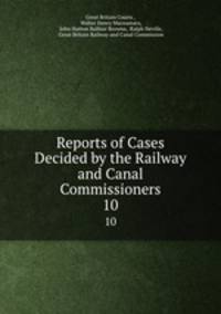 Reports of Cases Decided by the Railway and Canal Commissioners. 10