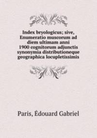 Index bryologicus; sive, Enumeratio muscorum ad diem ultimam anni 1900 cognitorum adjunctis synonymia distributioneque geographica locupletissimis