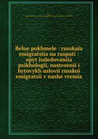 Белое похмелье: русская эмиграция на распутии: опыт исследования психологии, настроений и бытовых условий Русской эмиграции в наше время