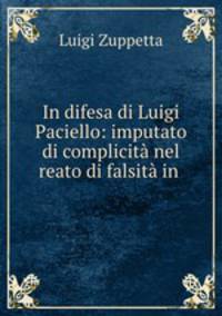 In difesa di Luigi Paciello: imputato di complicita nel reato di falsita in .