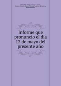 Informe que pronuncio el dia 12 de mayo del presente ano