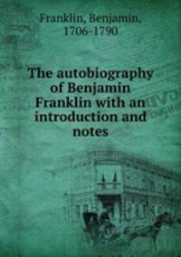 The autobiography of Benjamin Franklin with an introduction and notes