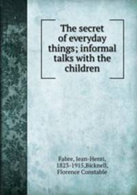 The secret of everyday things; informal talks with the children