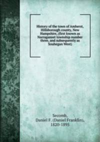 History of the town of Amherst, Hillsborough county, New Hampshire, (first known as Narraganset township number three, and subsequently as Souhegan West)