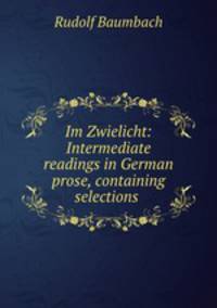 Im Zwielicht: Intermediate readings in German prose, containing selections .