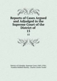 Reports of Cases Argued and Adjudged in the Supreme Court of the District of .. 15