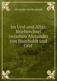 Im Ural und Altai: Briefwechsel zwischen Alexander von Humboldt und Graf .