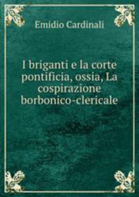 I briganti e la corte pontificia, ossia, La cospirazione borbonico-clericale .