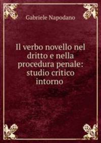 Il verbo novello nel dritto e nella procedura penale: studio critico intorno .