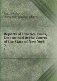 Reports of Practice Cases, Determined in the Courts of the State of New York .. 5