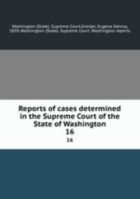 Reports of cases determined in the Supreme Court of the State of Washington. 16
