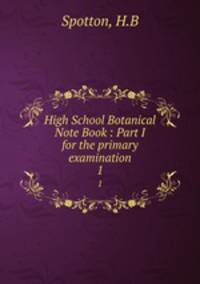 High School Botanical Note Book : Part I for the primary examination. 1