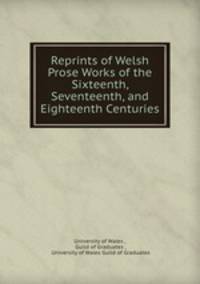 Reprints of Welsh Prose Works of the Sixteenth, Seventeenth, and Eighteenth Centuries