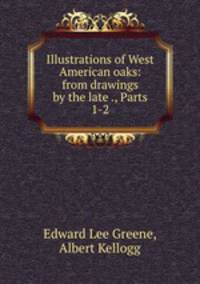 Illustrations of West American oaks: from drawings by the late ., Parts 1-2
