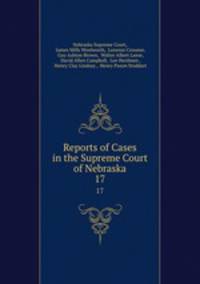 Reports of Cases in the Supreme Court of Nebraska. 17