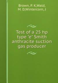 Test of a 25 hp type "e" Smith anthracite suction gas producer
