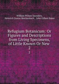 Refugium Botanicum: Or Figures and Descriptions from Living Specimens, of Little Known Or New .. 2