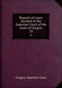 Reports of cases decided in the Supreme Court of the state of Oregon. 29