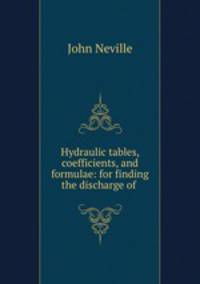 Hydraulic tables, coefficients, and formulae: for finding the discharge of .