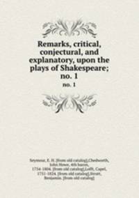 Remarks, critical, conjectural, and explanatory, upon the plays of Shakespeare;. no. 1