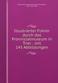 Illustrierter Fuhrer durch das Provinzialmuseum in Trier : mit 143 Abbildungen