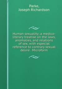 Human sexuality; a medico-literary treatise on the laws, anomalies, and relations of sex, with especial reference to contrary sexual desire . Microform