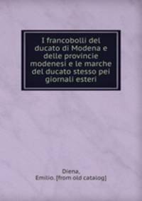 I francobolli del ducato di Modena e delle provincie modenesi e le marche del ducato stesso pei giornali esteri