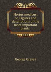 Hortus medicus; or, Figures and descriptions of the more important plants .