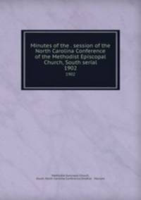Minutes of the . session of the North Carolina Conference of the Methodist Episcopal Church, South serial. 1902