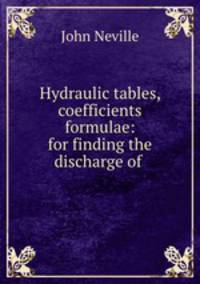 Hydraulic tables, coefficients & formulae: for finding the discharge of .