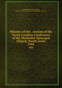 Minutes of the . session of the North Carolina Conference of the Methodist Episcopal Church, South serial. 1905